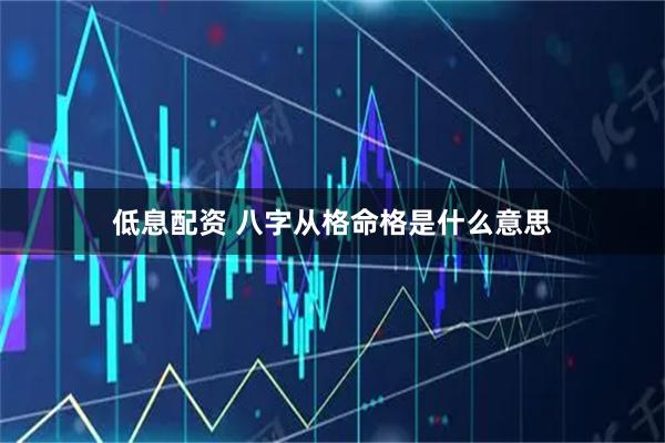 低息配资 八字从格命格是什么意思