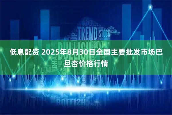 低息配资 2025年8月30日全国主要批发市场巴旦杏价格行情