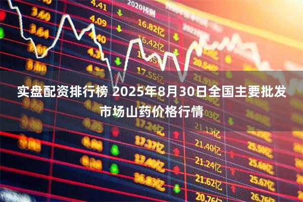 实盘配资排行榜 2025年8月30日全国主要批发市场山药价格行情