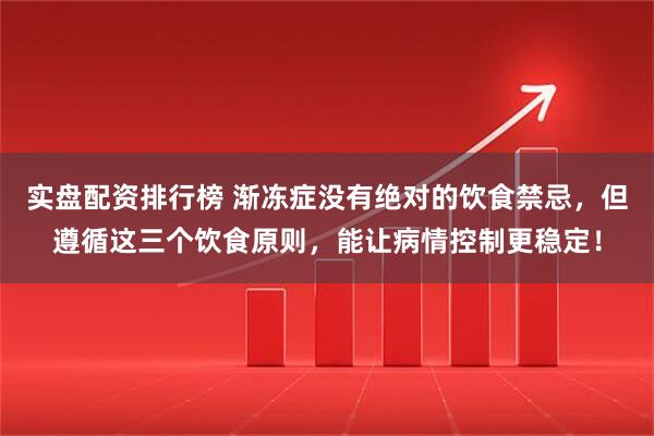 实盘配资排行榜 渐冻症没有绝对的饮食禁忌，但遵循这三个饮食原则，能让病情控制更稳定！