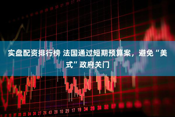 实盘配资排行榜 法国通过短期预算案，避免“美式”政府关门