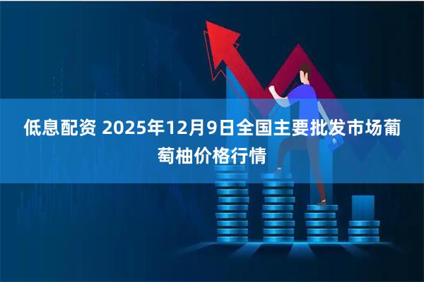 低息配资 2025年12月9日全国主要批发市场葡萄柚价格行情