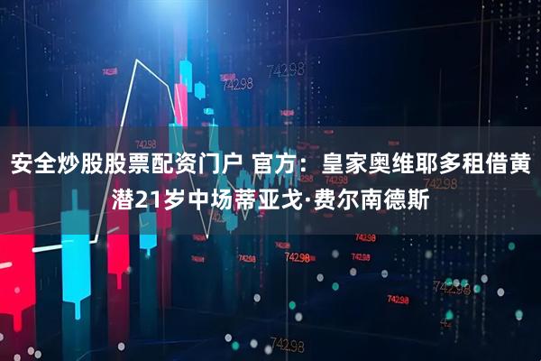 安全炒股股票配资门户 官方：皇家奥维耶多租借黄潜21岁中场蒂亚戈·费尔南德斯