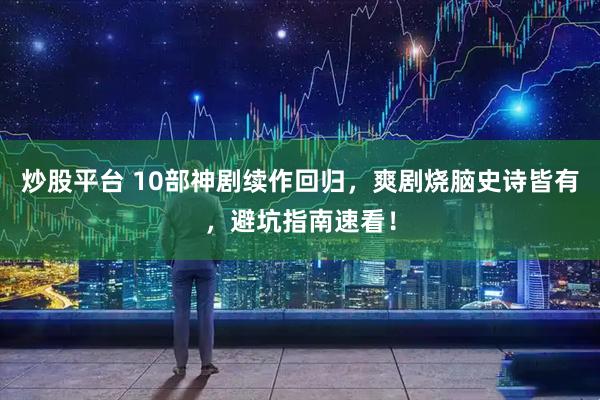 炒股平台 10部神剧续作回归，爽剧烧脑史诗皆有，避坑指南速看！