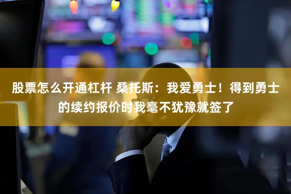 股票怎么开通杠杆 桑托斯：我爱勇士！得到勇士的续约报价时我毫不犹豫就签了