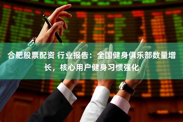 合肥股票配资 行业报告：全国健身俱乐部数量增长，核心用户健身习惯强化